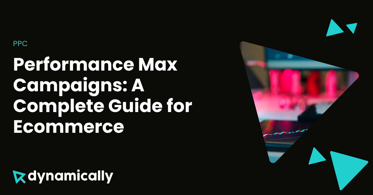 Performance Max Campaigns: A Complete Guide for Ecommerce | Dynamically